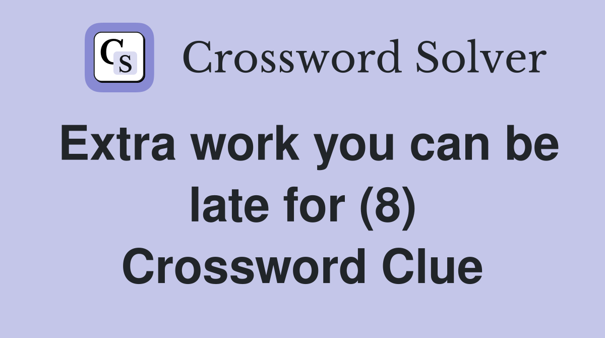 Extra work you can be late for (8) Crossword Clue
