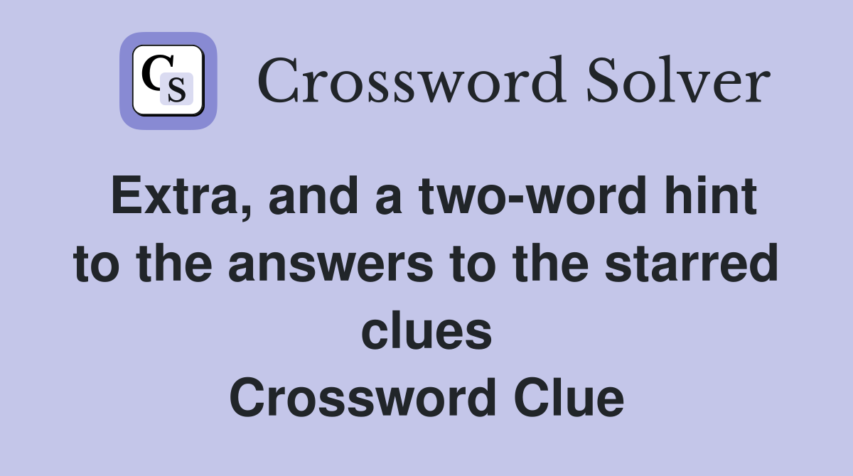 Extra, and a two-word hint to the answers to the starred clues Crossword Clue