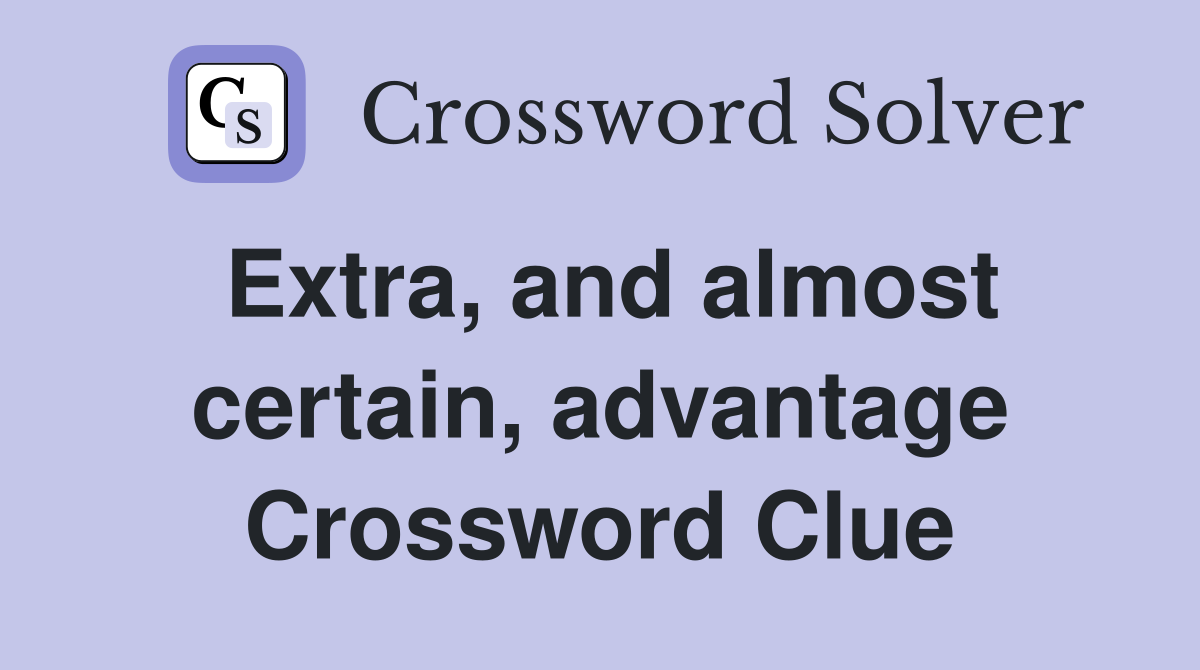 Extra, and almost certain, advantage Crossword Clue