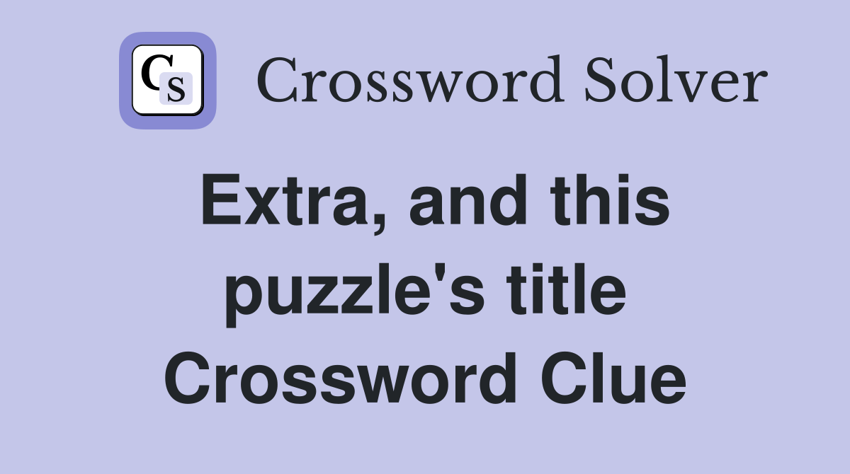 Extra, and this puzzle's title Crossword Clue