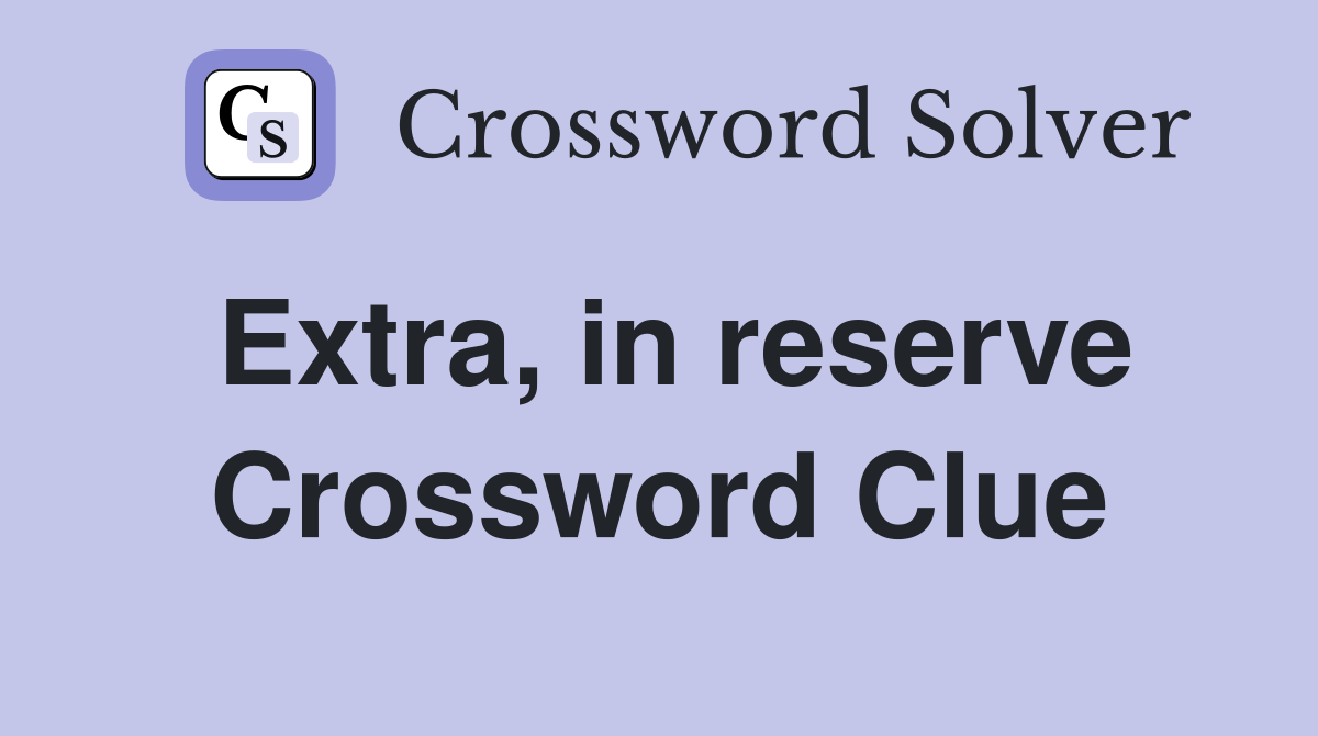 Extra, in reserve Crossword Clue