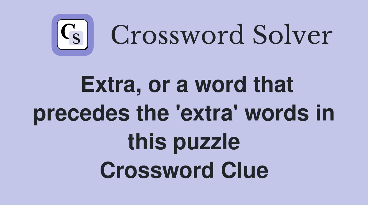 Extra, or a word that precedes the 'extra' words in this puzzle Crossword Clue