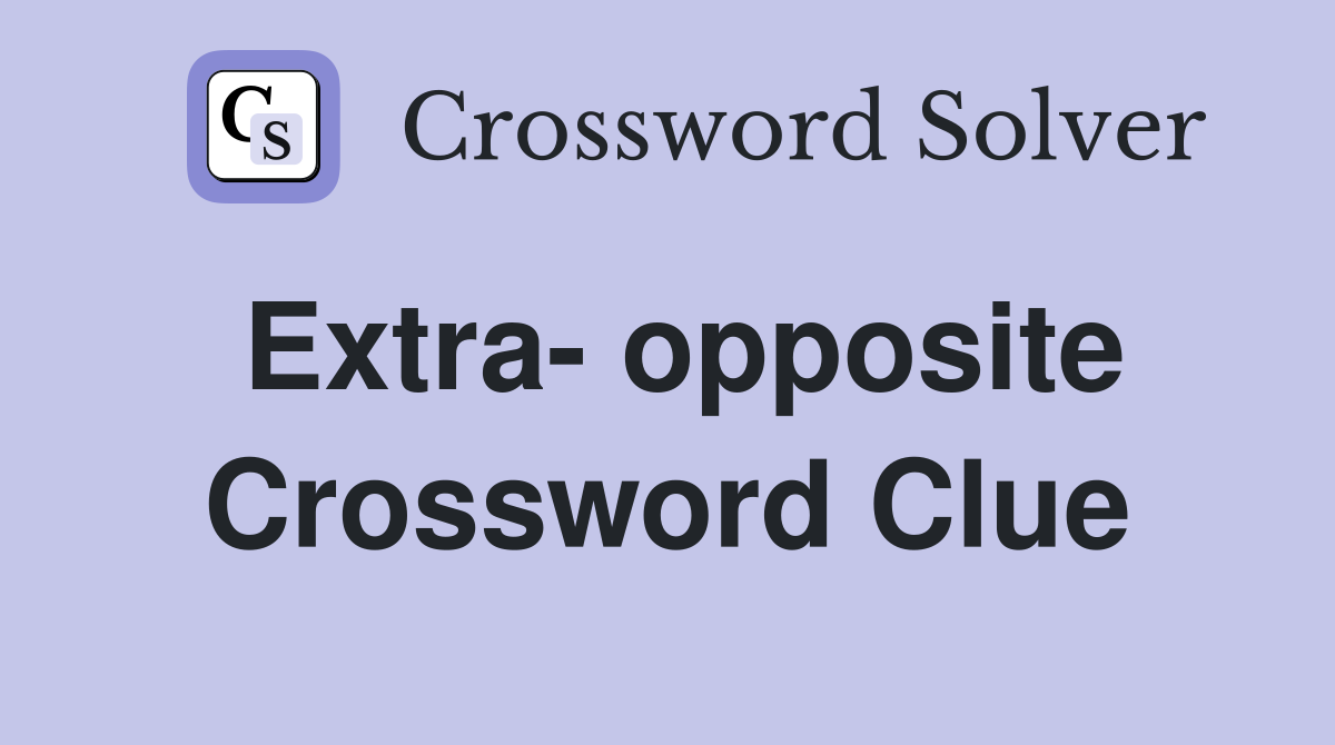 Extra- opposite Crossword Clue