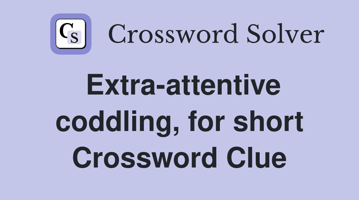 Extra-attentive coddling, for short Crossword Clue
