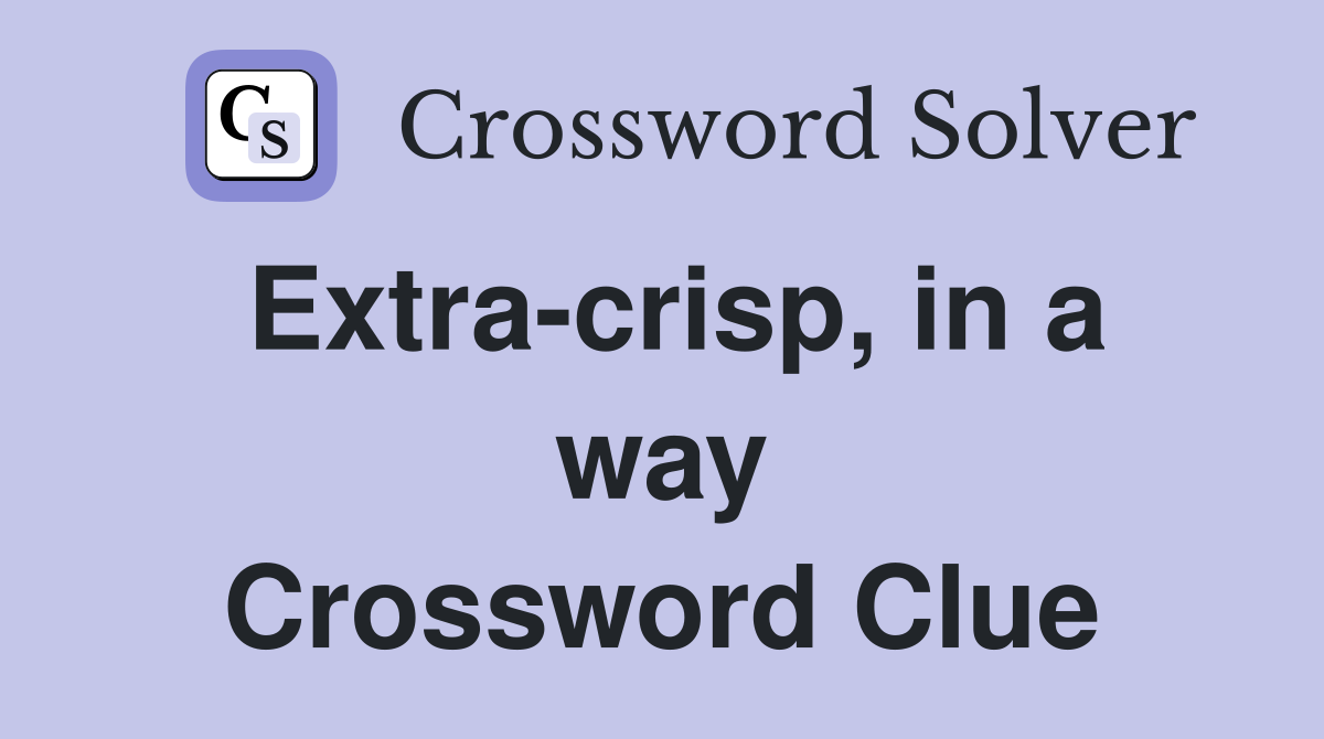 Extra-crisp, in a way Crossword Clue