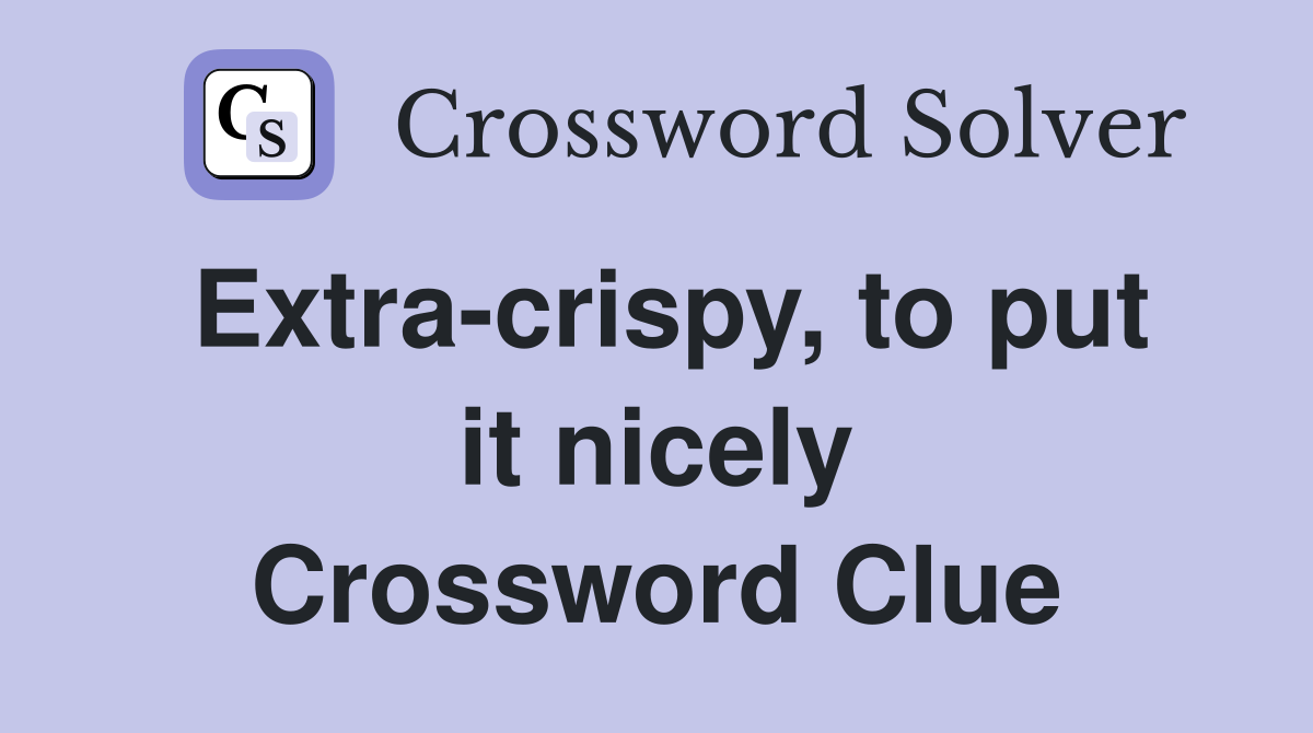 Extra-crispy, to put it nicely Crossword Clue