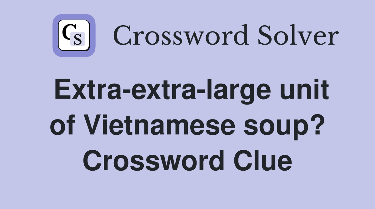 Extra-extra-large unit of Vietnamese soup? Crossword Clue