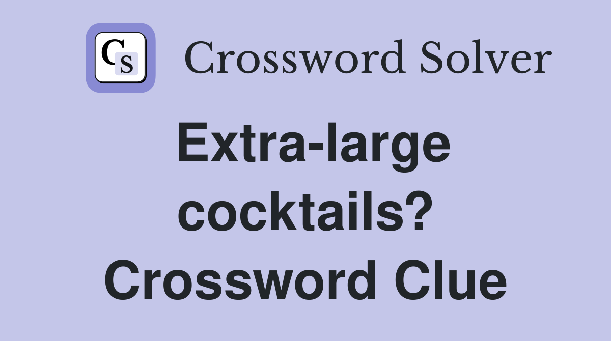 Extra-large cocktails? Crossword Clue