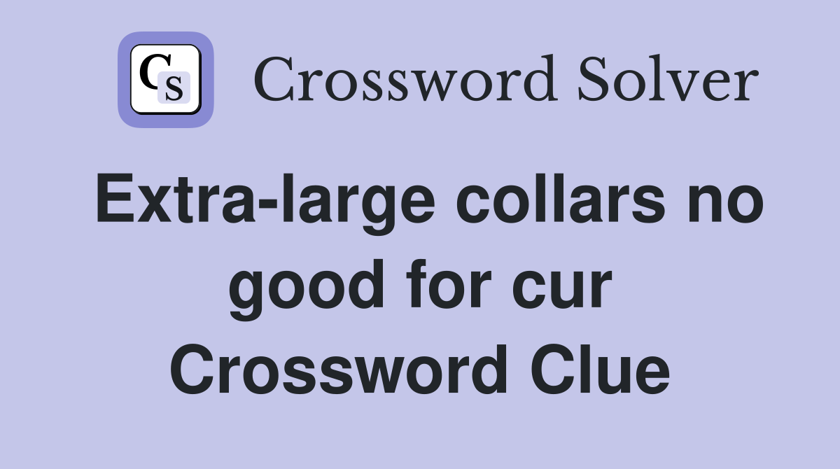 Extra-large collars no good for cur Crossword Clue