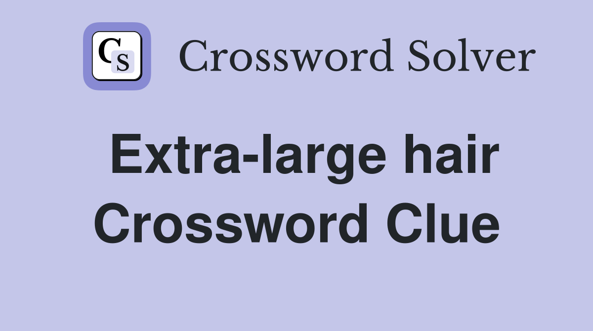 Extra-large hair Crossword Clue
