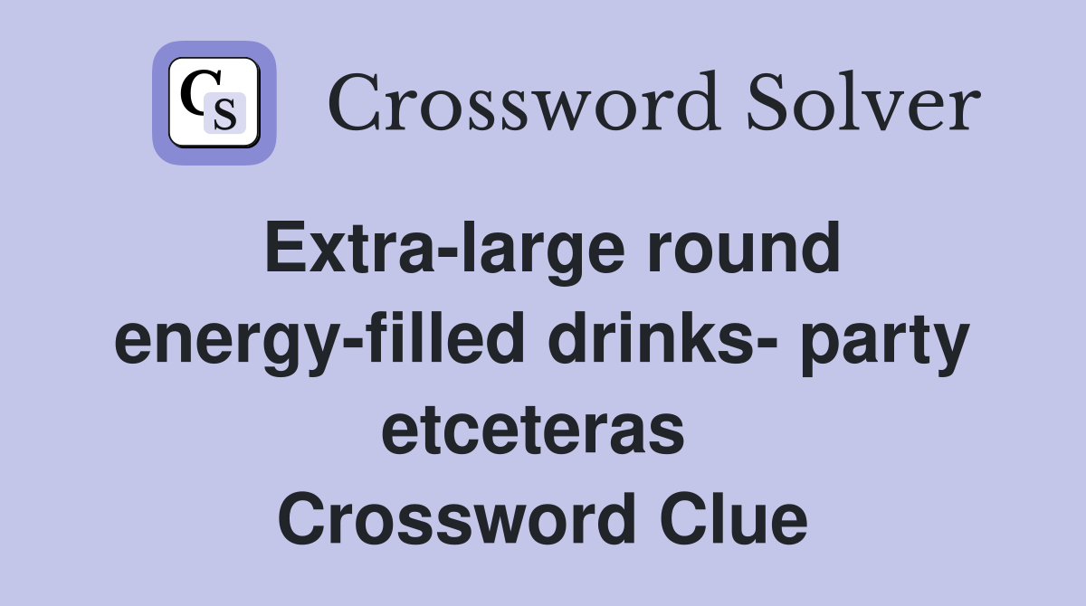 Extra-large round energy-filled drinks- party etceteras  Crossword Clue