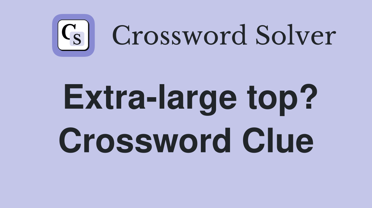 Extra-large top? Crossword Clue