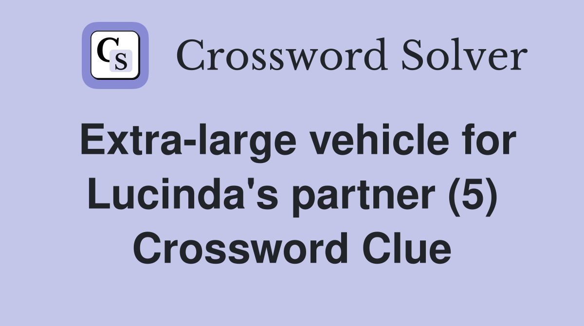 Extra-large vehicle for Lucinda's partner (5) Crossword Clue