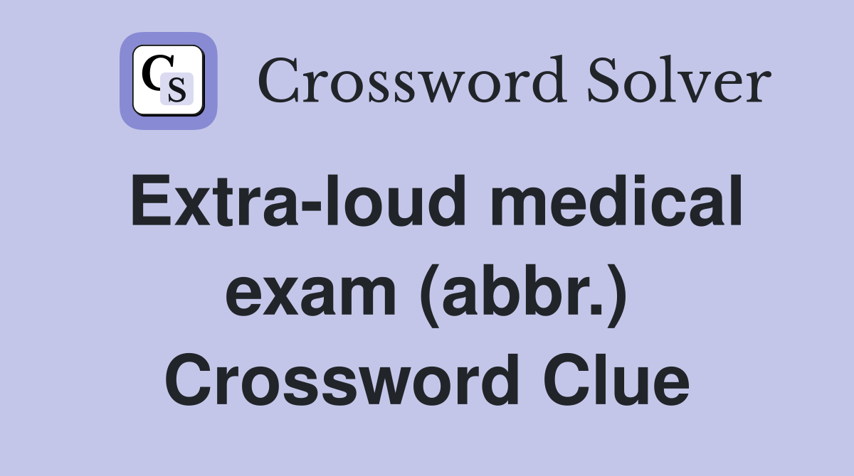 Extra-loud medical exam (abbr.) Crossword Clue