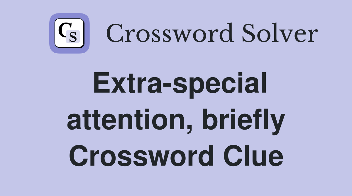 Extra-special attention, briefly Crossword Clue