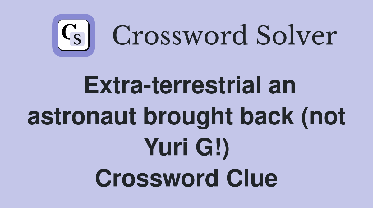 Extra-terrestrial an astronaut brought back (not Yuri G!) Crossword Clue