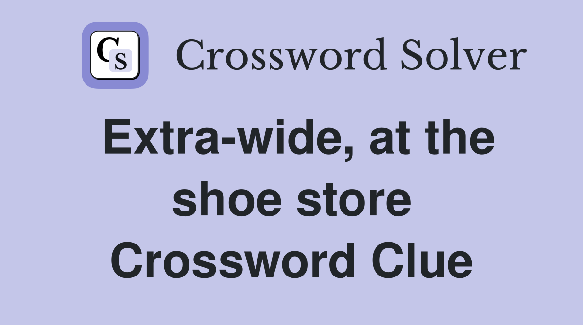 Extra-wide, at the shoe store Crossword Clue