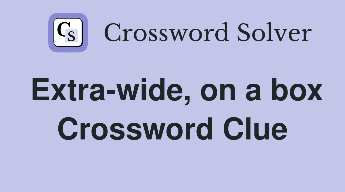 Extra-wide, on a box Crossword Clue