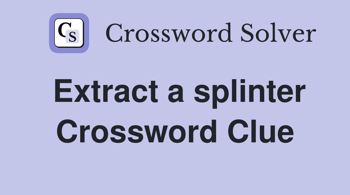Extract a splinter Crossword Clue