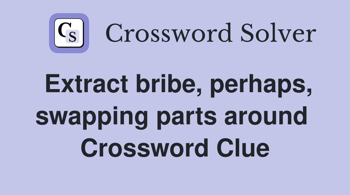 Extract bribe, perhaps, swapping parts around  Crossword Clue