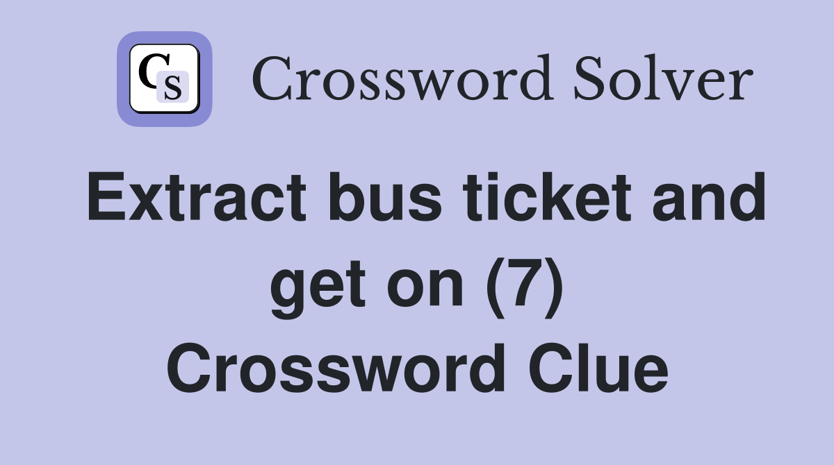 Extract bus ticket and get on (7) Crossword Clue