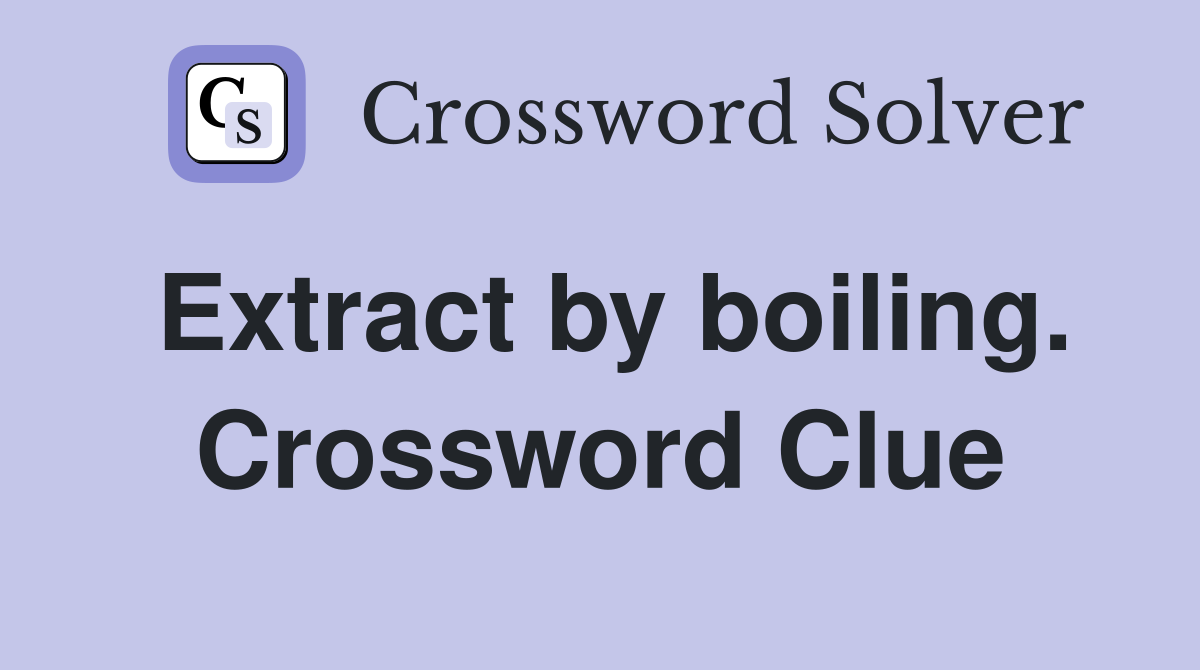 Extract by boiling. Crossword Clue