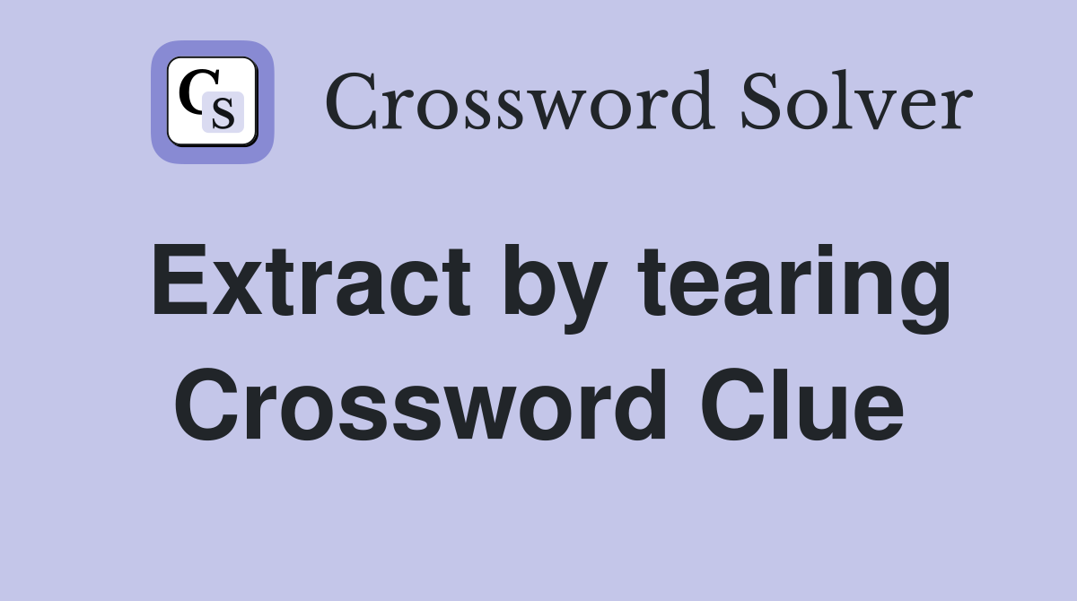 Extract by tearing Crossword Clue