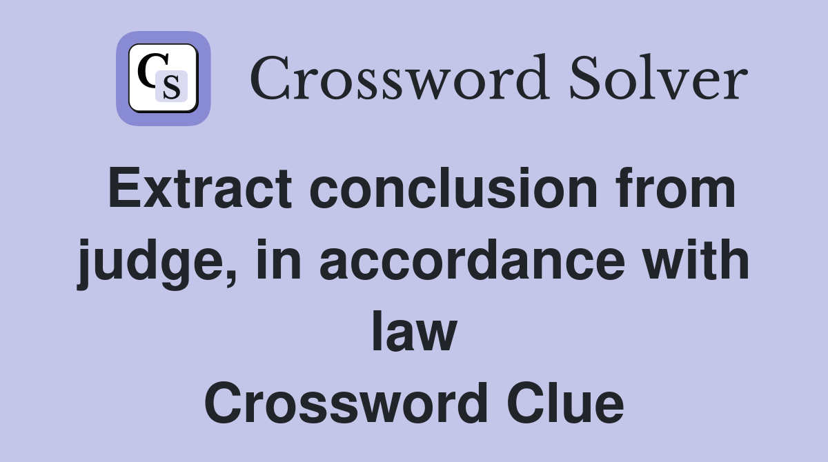 Extract conclusion from judge, in accordance with law Crossword Clue