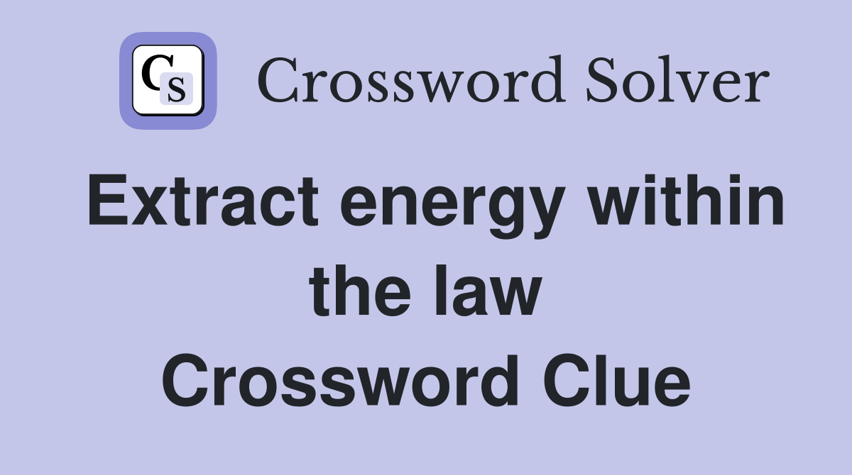 Extract energy within the law Crossword Clue