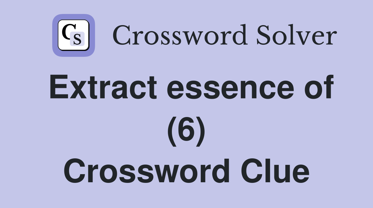 Extract essence of (6) Crossword Clue