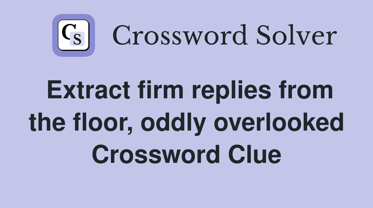 Extract firm replies from the floor, oddly overlooked Crossword Clue