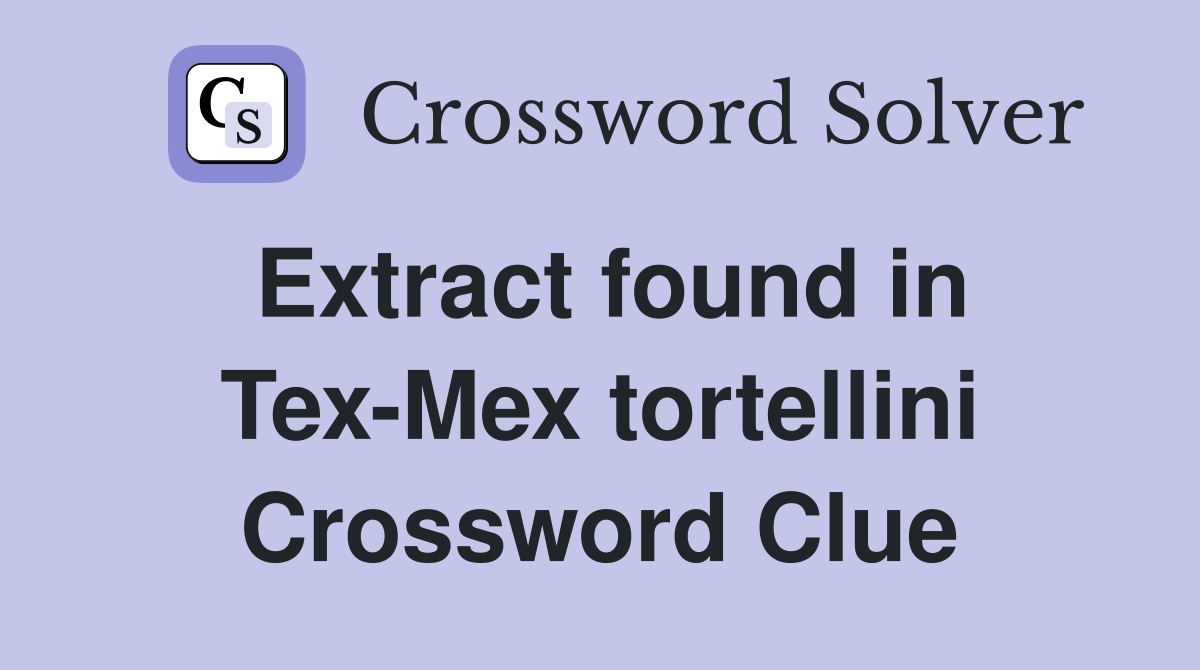 Extract found in Tex-Mex tortellini Crossword Clue