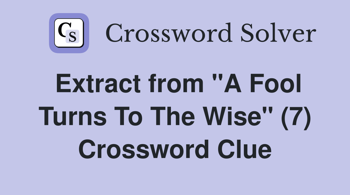 Extract from "A Fool Turns To The Wise" (7) Crossword Clue