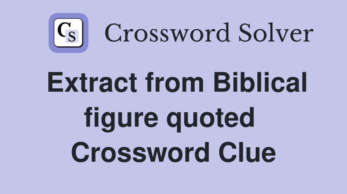 Extract from Biblical figure quoted  Crossword Clue