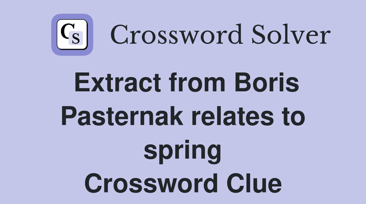 Extract from Boris Pasternak relates to spring Crossword Clue