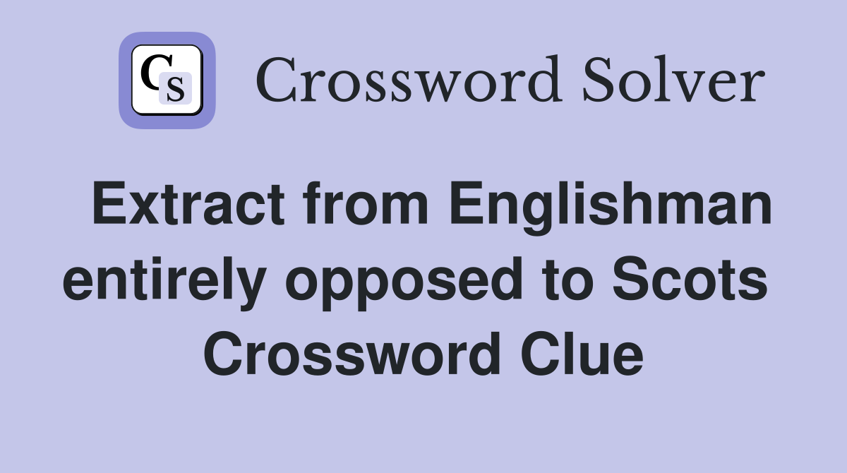 Extract from Englishman entirely opposed to Scots  Crossword Clue