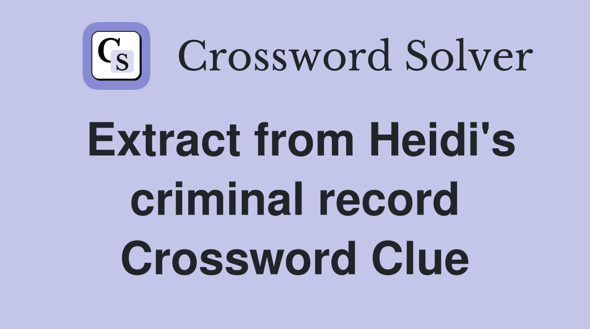 Extract from Heidi's criminal record Crossword Clue