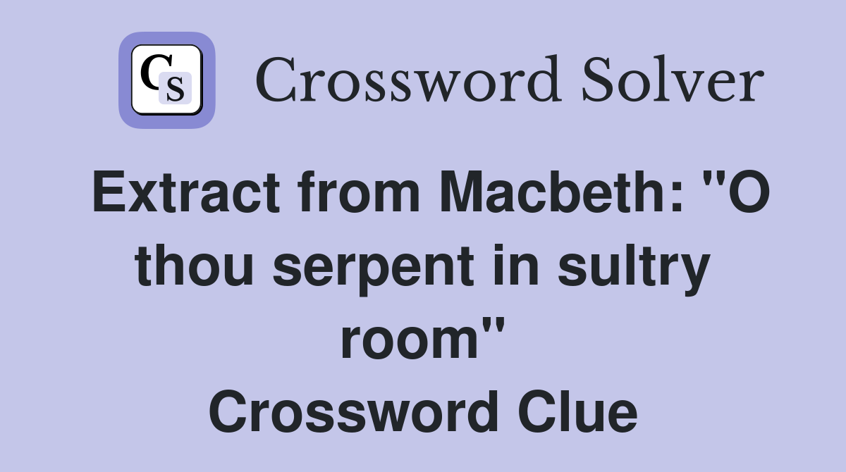 Extract from Macbeth: "O thou serpent in sultry room" Crossword Clue