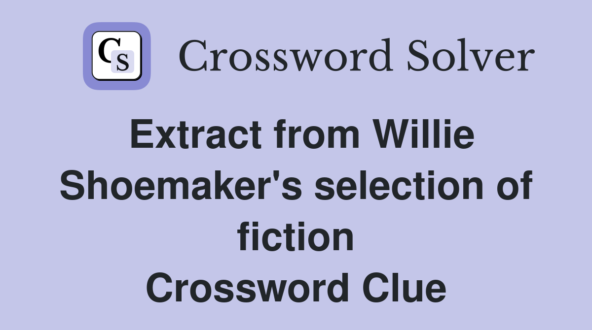 Extract from Willie Shoemaker's selection of fiction Crossword Clue