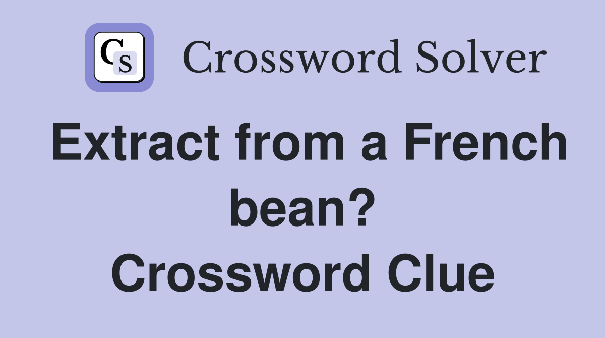 Extract from a French bean? Crossword Clue