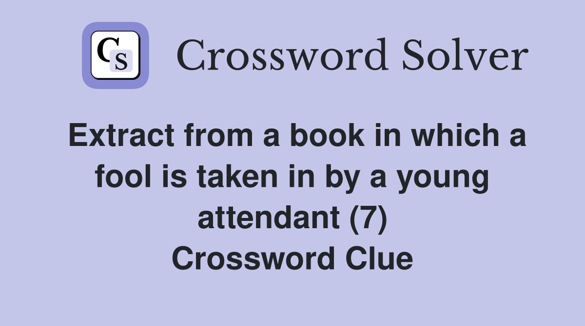 Extract from a book in which a fool is taken in by a young attendant (7) Crossword Clue