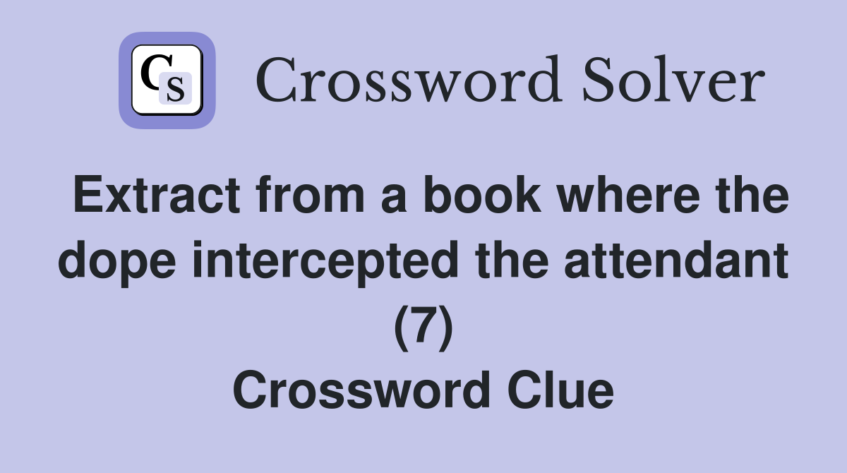 Extract from a book where the dope intercepted the attendant (7) Crossword Clue
