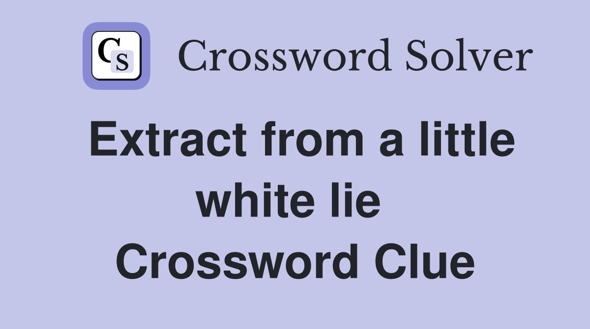 Extract from a little white lie  Crossword Clue