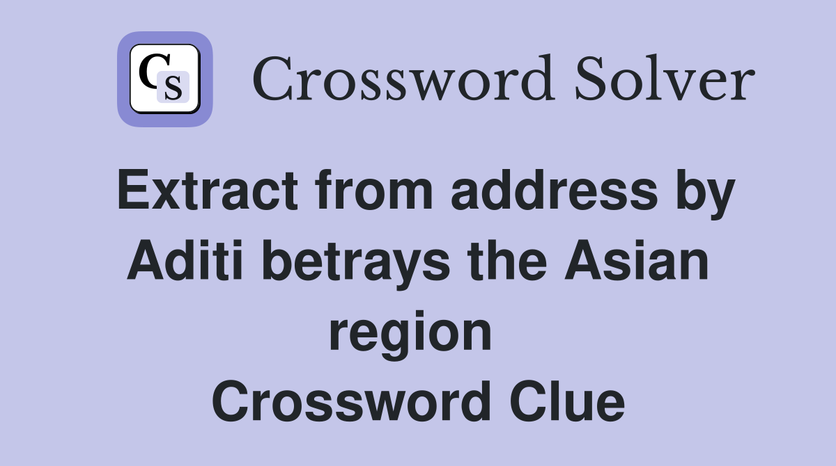 Extract from address by Aditi betrays the Asian region  Crossword Clue
