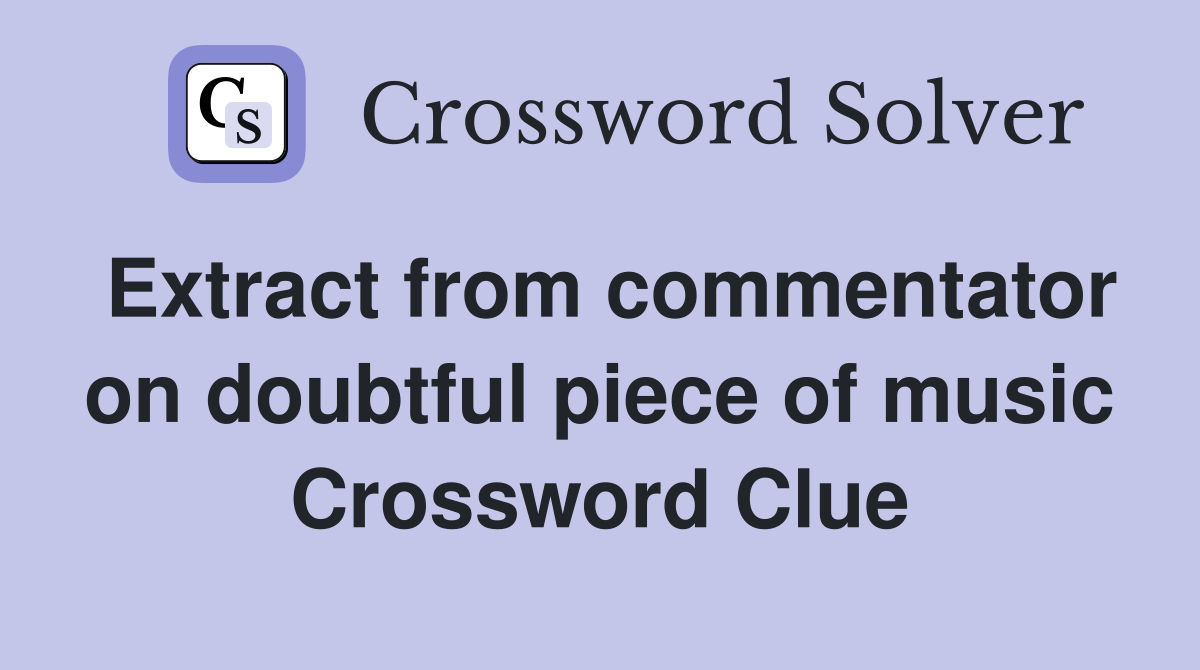 Extract from commentator on doubtful piece of music Crossword Clue