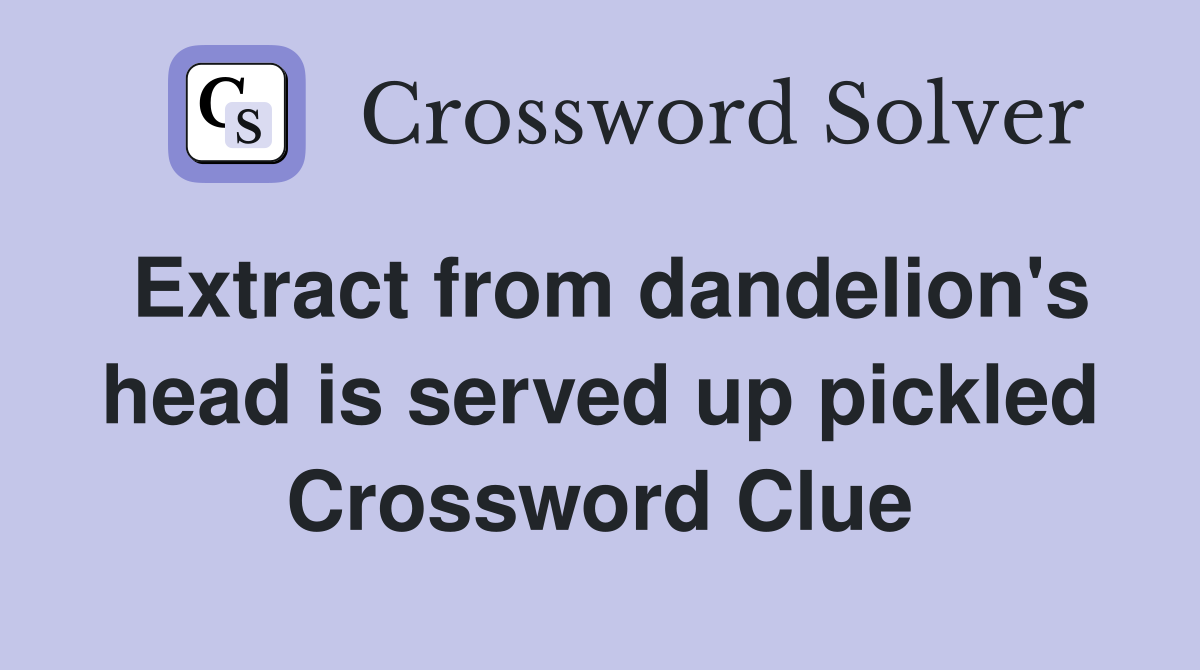 Extract from dandelion's head is served up pickled Crossword Clue
