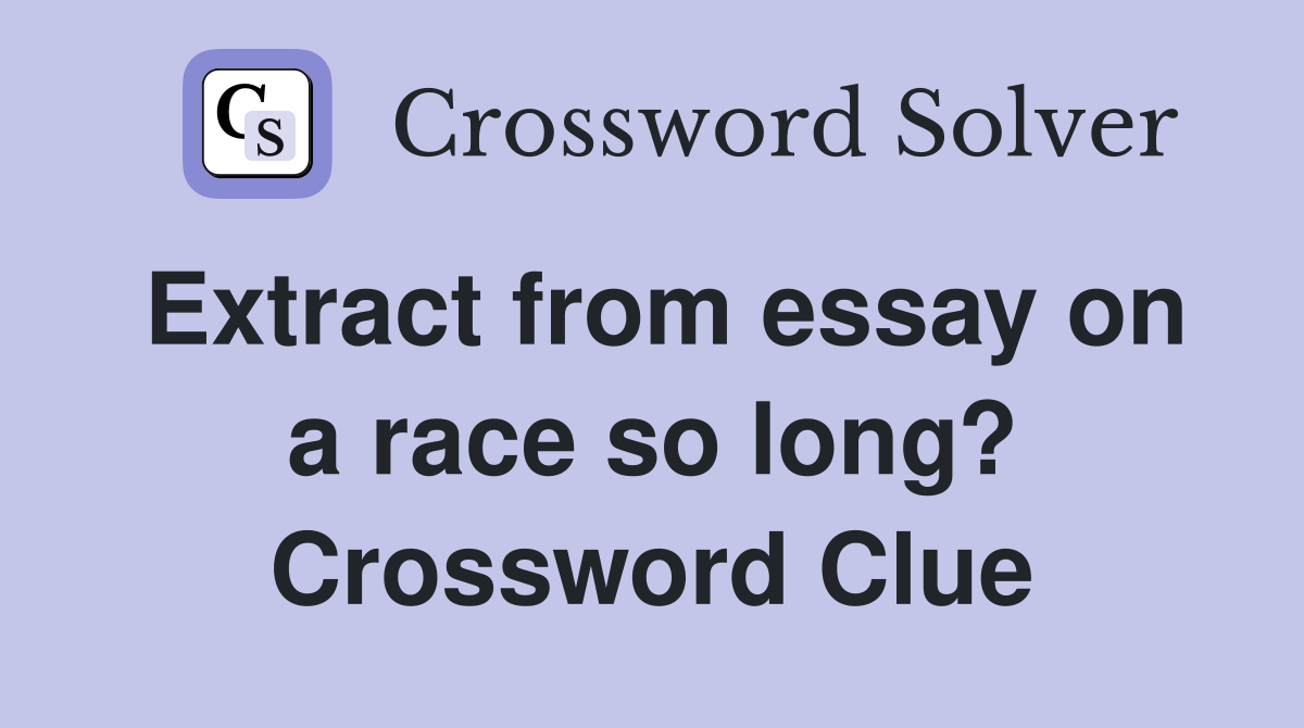 Extract from essay on a race so long? Crossword Clue