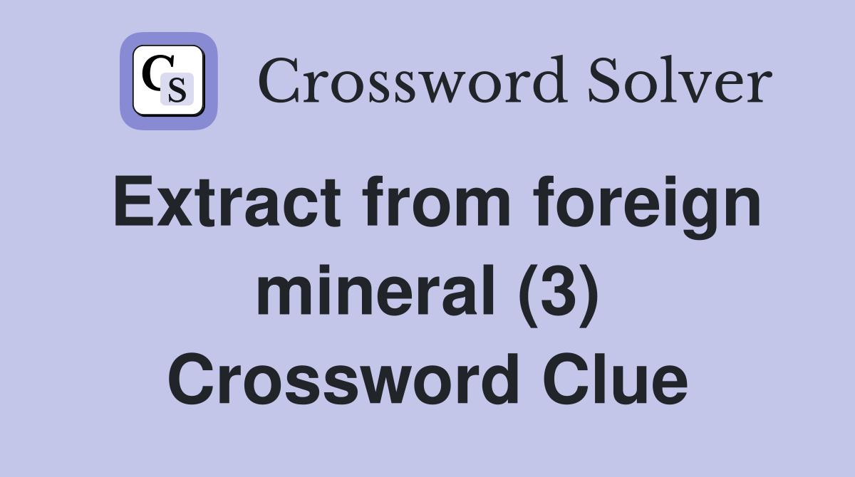 Extract from foreign mineral (3) Crossword Clue