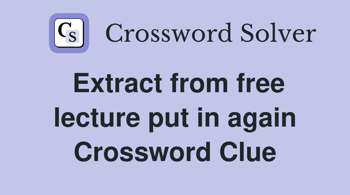 Extract from free lecture put in again Crossword Clue