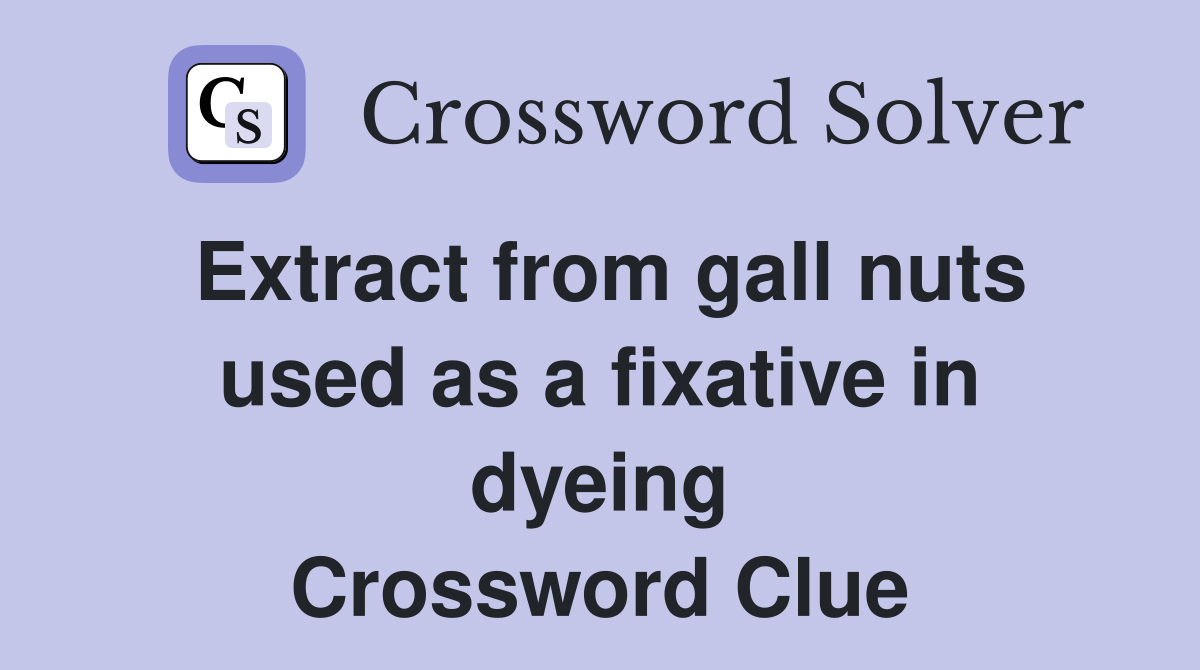 Extract from gall nuts used as a fixative in dyeing Crossword Clue